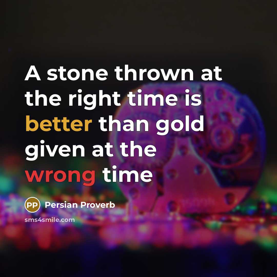 “A stone thrown at the right time is better than gold given at the wrong time” quote by Persian Proverb