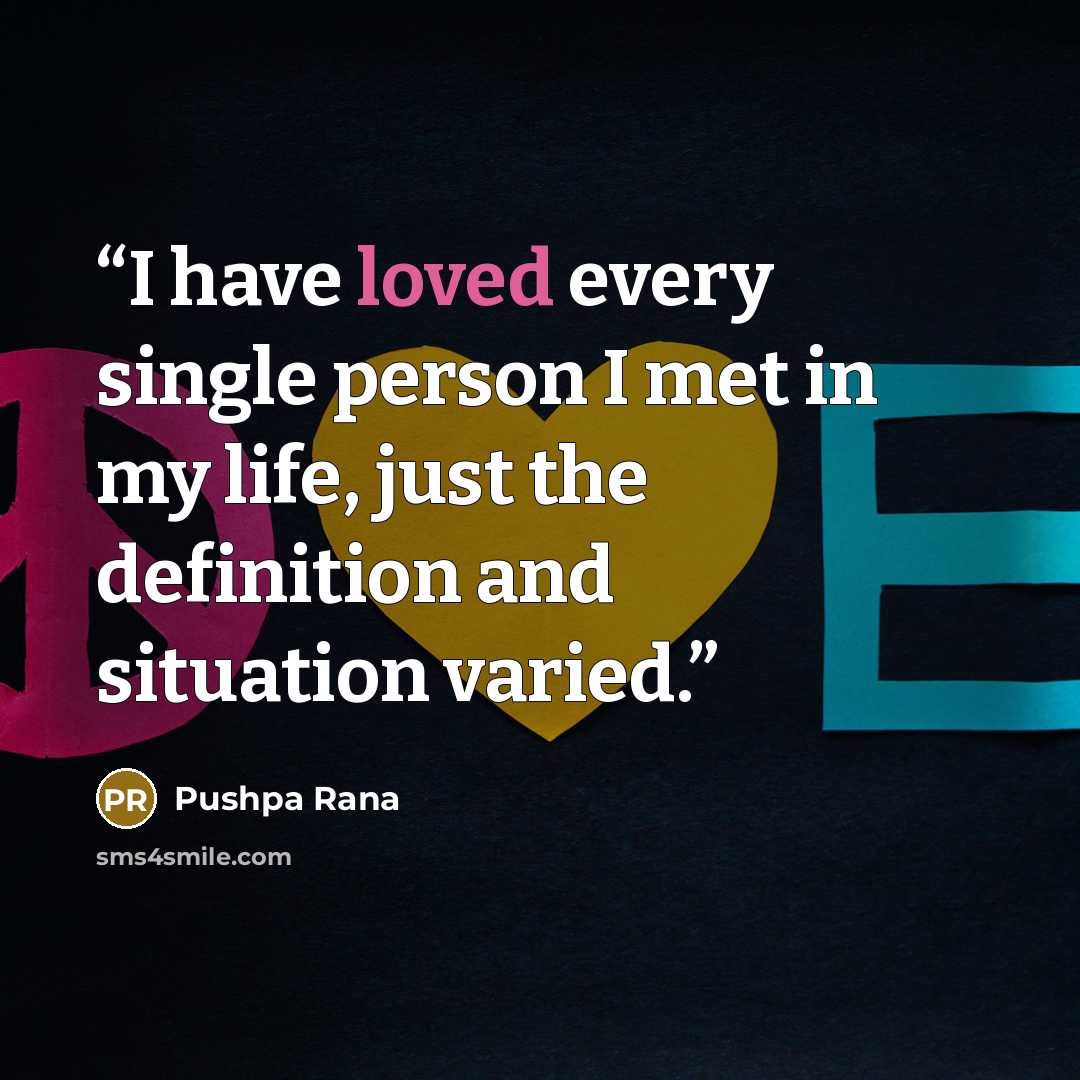 “I have loved every single person I met in my life, just the definition and situation varied.” quote by Pushpa Rana