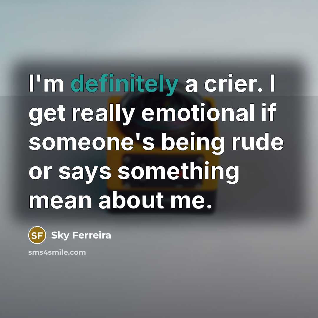 “I'm definitely a crier. I get really emotional if someone's being rude or says something mean about me.” quote by Sky Ferreira