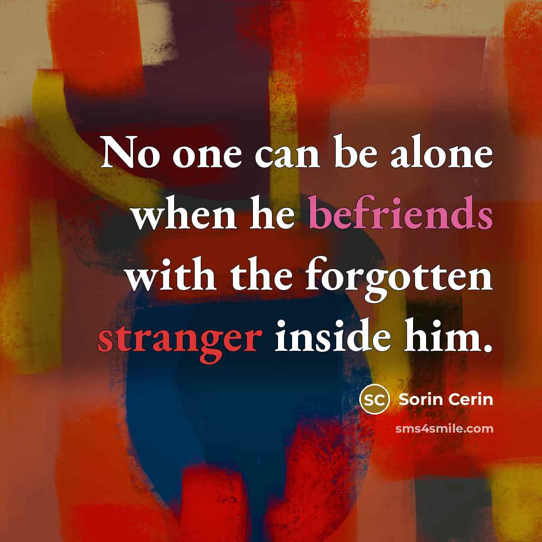 “No one can be alone when he befriends with the forgotten stranger inside him.” quote by Sorin Cerin