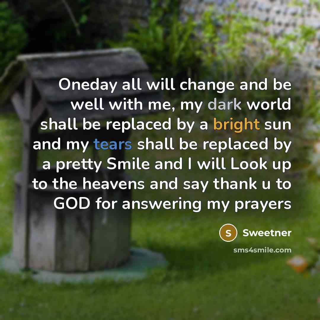 “Oneday all will change and be well with me, my dark world shall be replaced by a bright sun and my tears shall be replaced by a pretty Smile and I will Look up to the heavens and say thank u to GOD for answering my prayers” quote by Sweetner