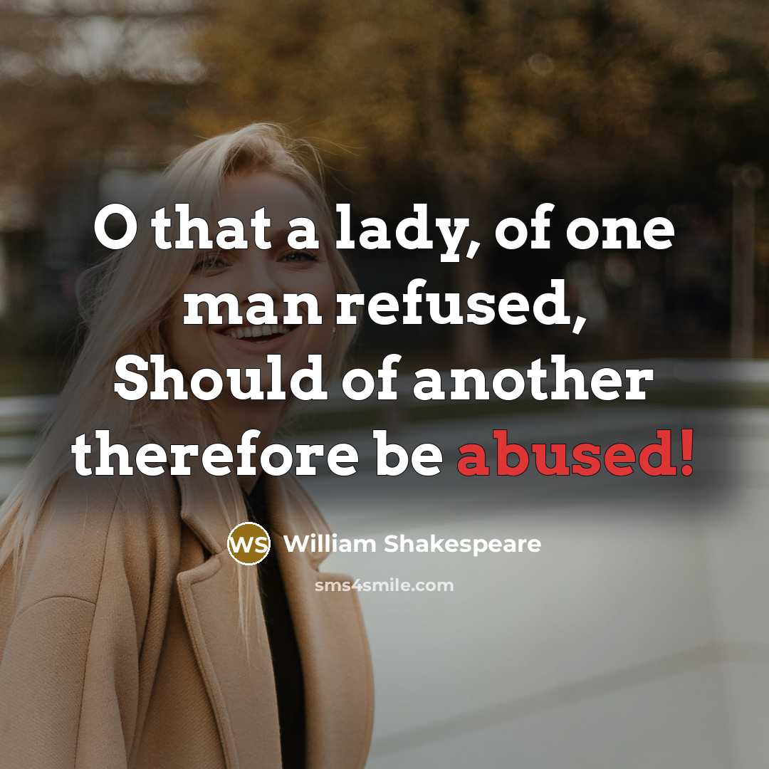 “O that a lady, of one man refused, Should of another therefore be abused!” quote by William Shakespeare