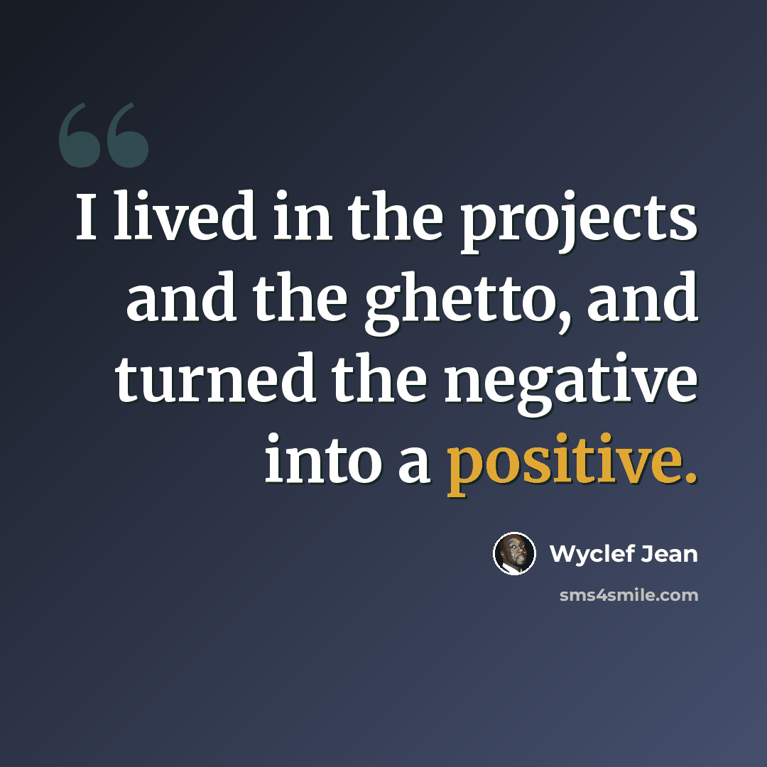 “I lived in the projects and the ghetto, and turned the negative into a positive.” quote by Wyclef Jean