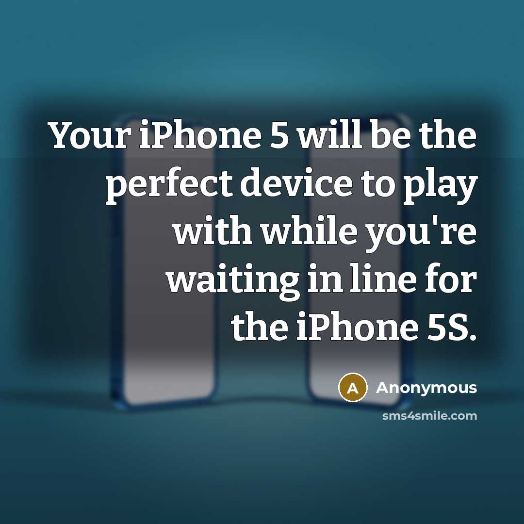 “Your iPhone 5 will be the perfect device to play with while you're waiting in line for the iPhone 5S.” quote by Anonymous