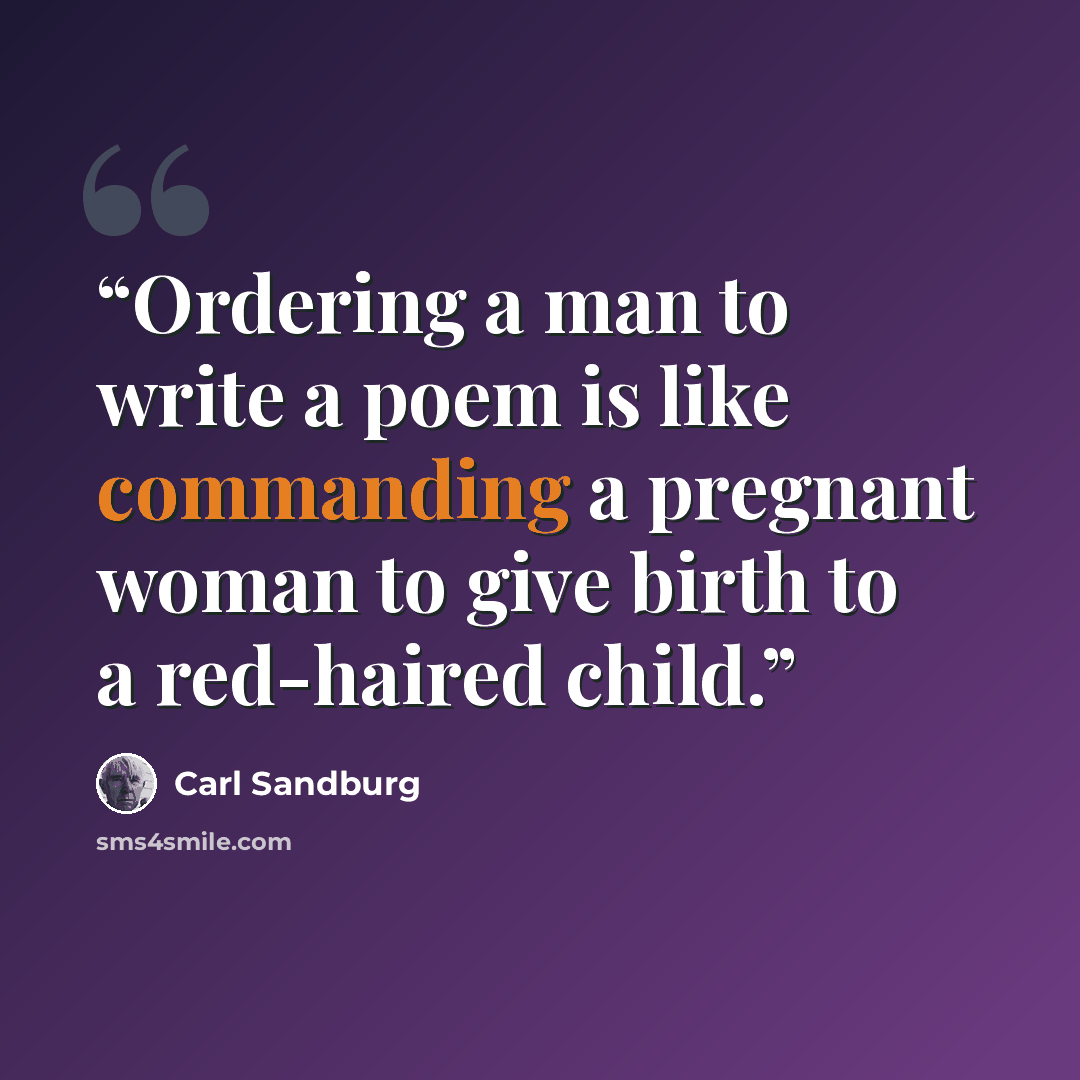 “Ordering a man to write a poem is like commanding a pregnant woman to give birth to a red-haired child.” quote by Carl Sandburg