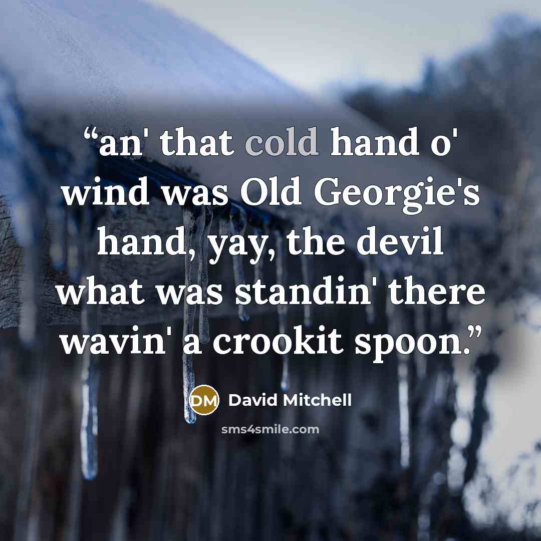 “an' that cold hand o' wind was Old Georgie's hand, yay, the devil what was standin' there wavin' a crookit spoon.” quote by David Mitchell