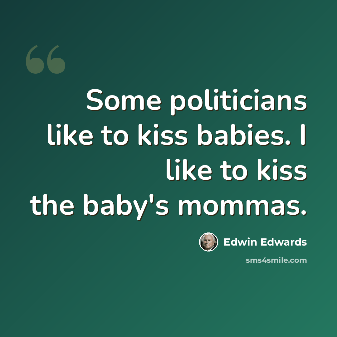 “Some politicians like to kiss babies. I like to kiss the baby's mommas.” quote by Edwin Edwards
