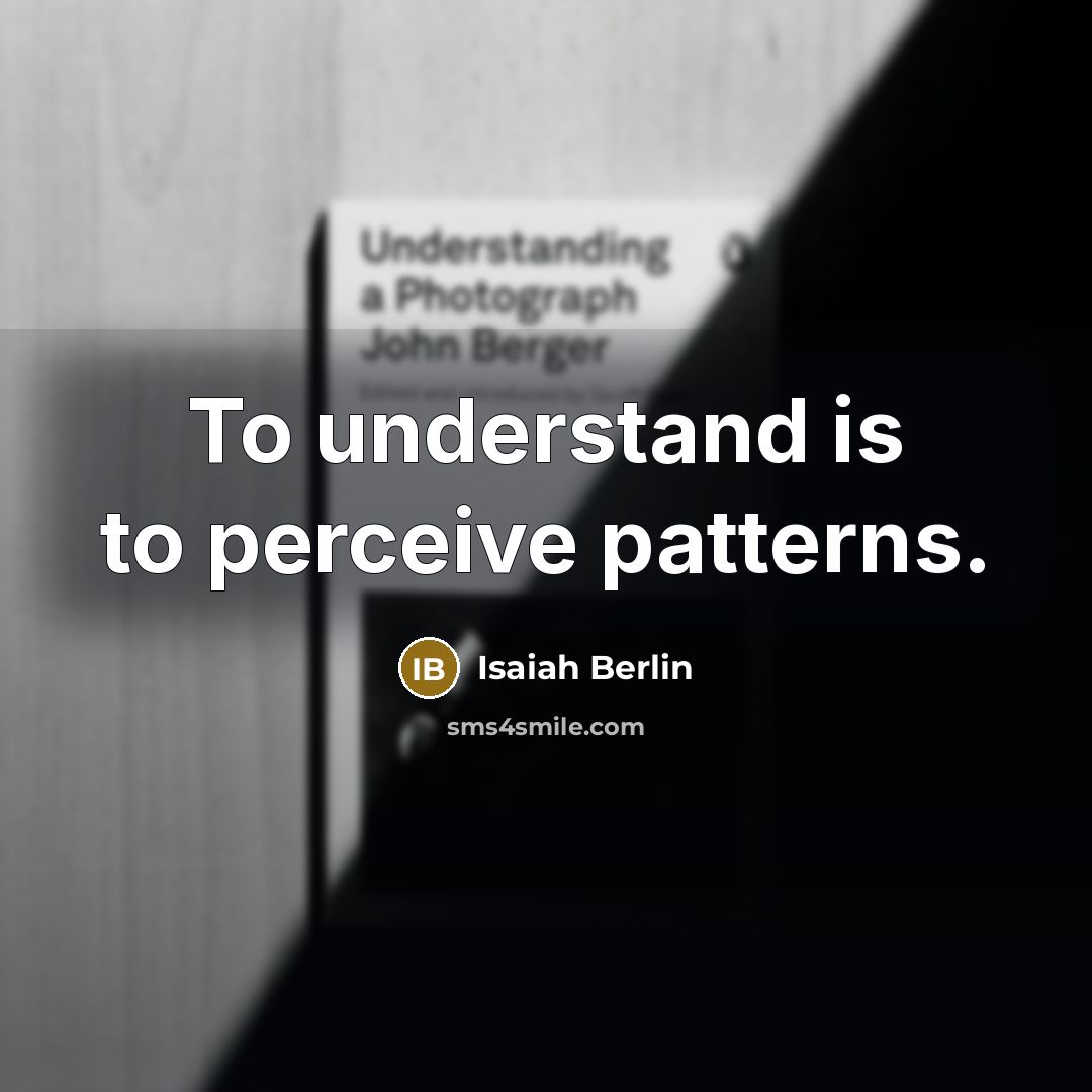 “To understand is to perceive patterns.” quote by Isaiah Berlin