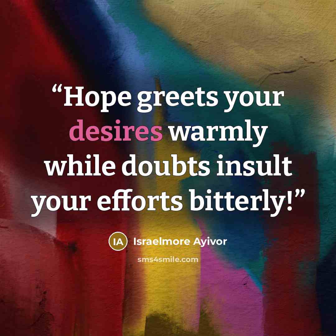 “Hope greets your desires warmly while doubts insult your efforts bitterly!” quote by Israelmore Ayivor