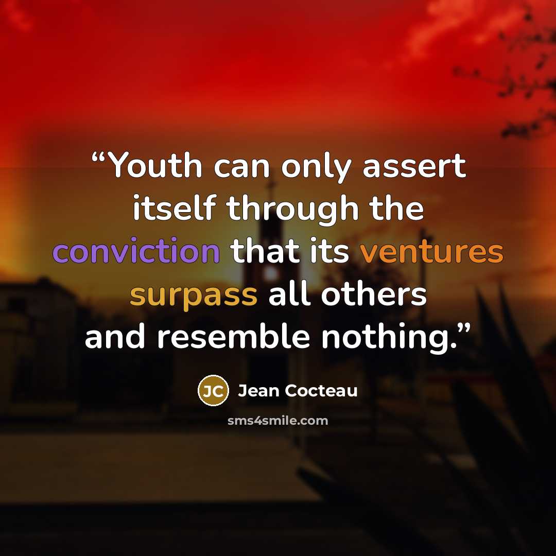 “Youth can only assert itself through the conviction that its ventures surpass all others and resemble nothing.” quote by Jean Cocteau