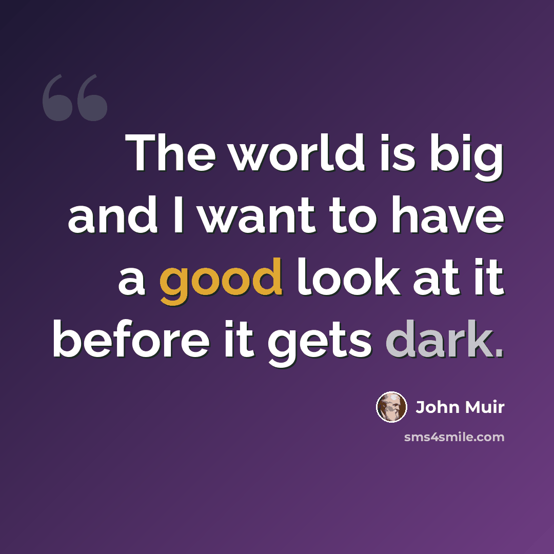 “The world is big and I want to have a good look at it before it gets dark.” quote by John Muir