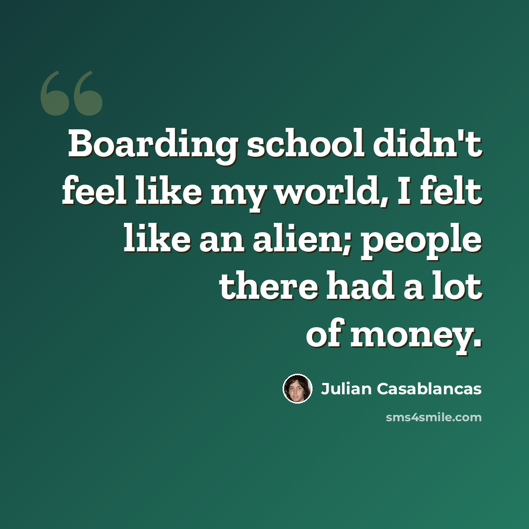 “Boarding school didn't feel like my world, I felt like an alien; people there had a lot of money.” quote by Julian Casablancas