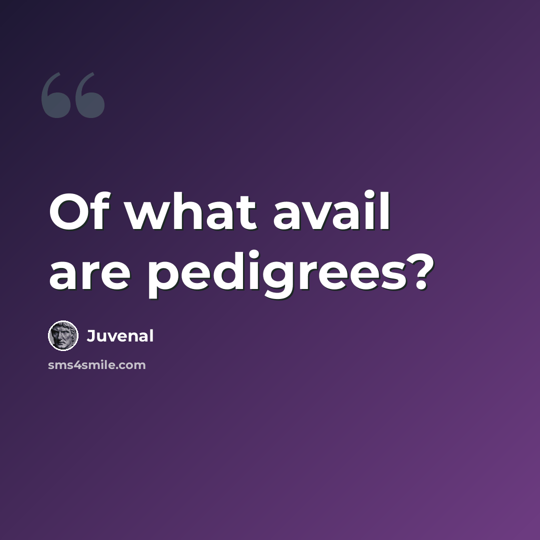 “Of what avail are pedigrees?” quote by Juvenal