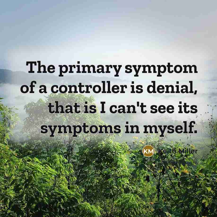 “The primary symptom of a controller is denial, that is I can't see its symptoms in myself.” quote by Keith Miller