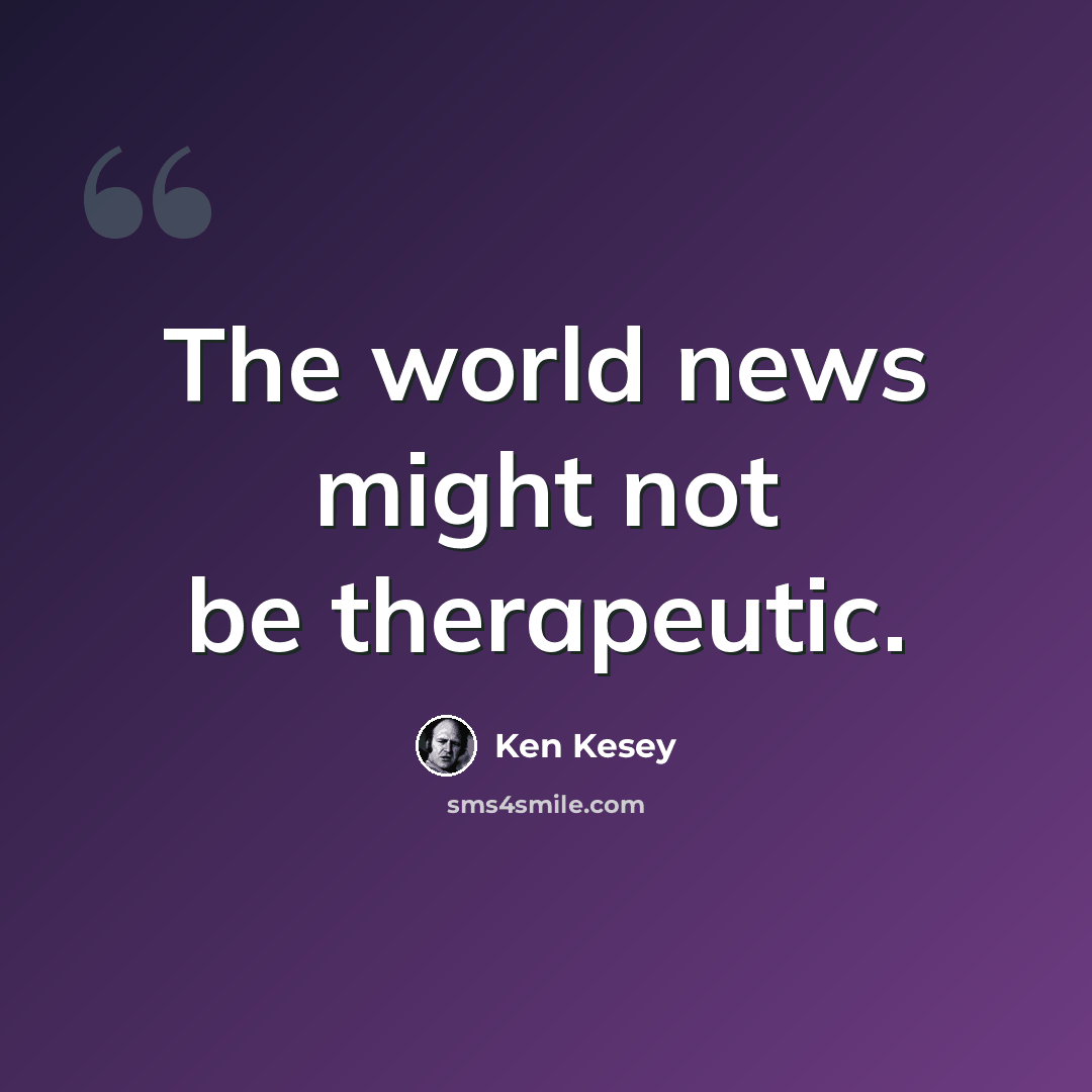 “The world news might not be therapeutic.” quote by Ken Kesey
