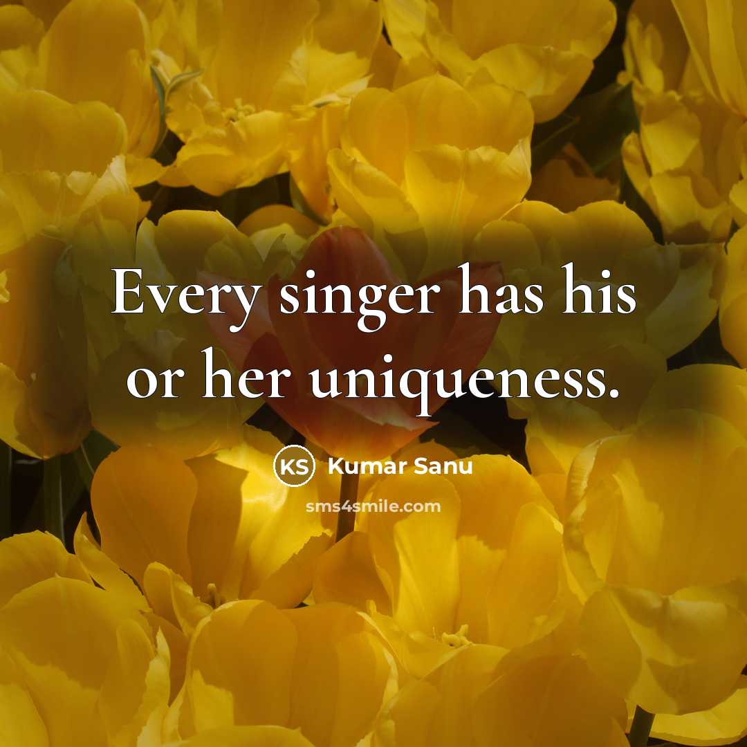 “Every singer has his or her uniqueness.” quote by Kumar Sanu