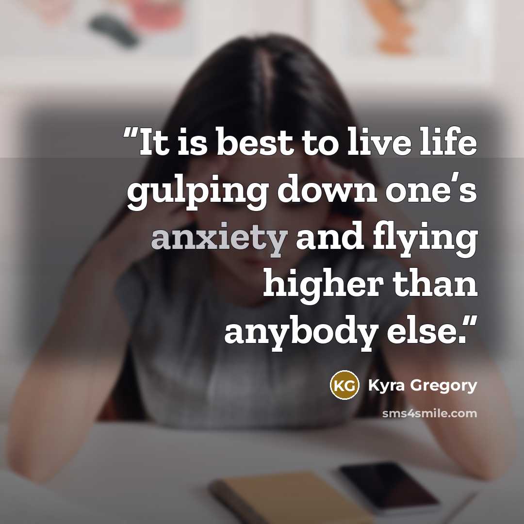 “It is best to live life gulping down one’s anxiety and flying higher than anybody else.” quote by Kyra Gregory