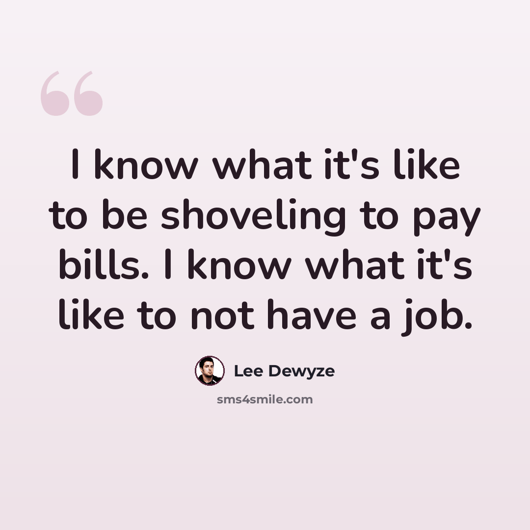 “I know what it's like to be shoveling to pay bills. I know what it's like to not have a job.” quote by Lee DeWyze