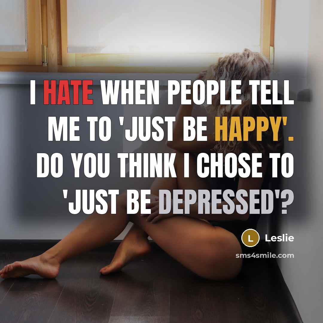 “I hate when people tell me to 'just be happy'. Do you think I chose to 'just be depressed'?” quote by Leslie