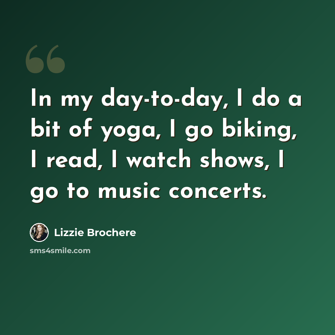 “In my day-to-day, I do a bit of yoga, I go biking, I read, I watch shows, I go to music concerts.” quote by Lizzie Brochere