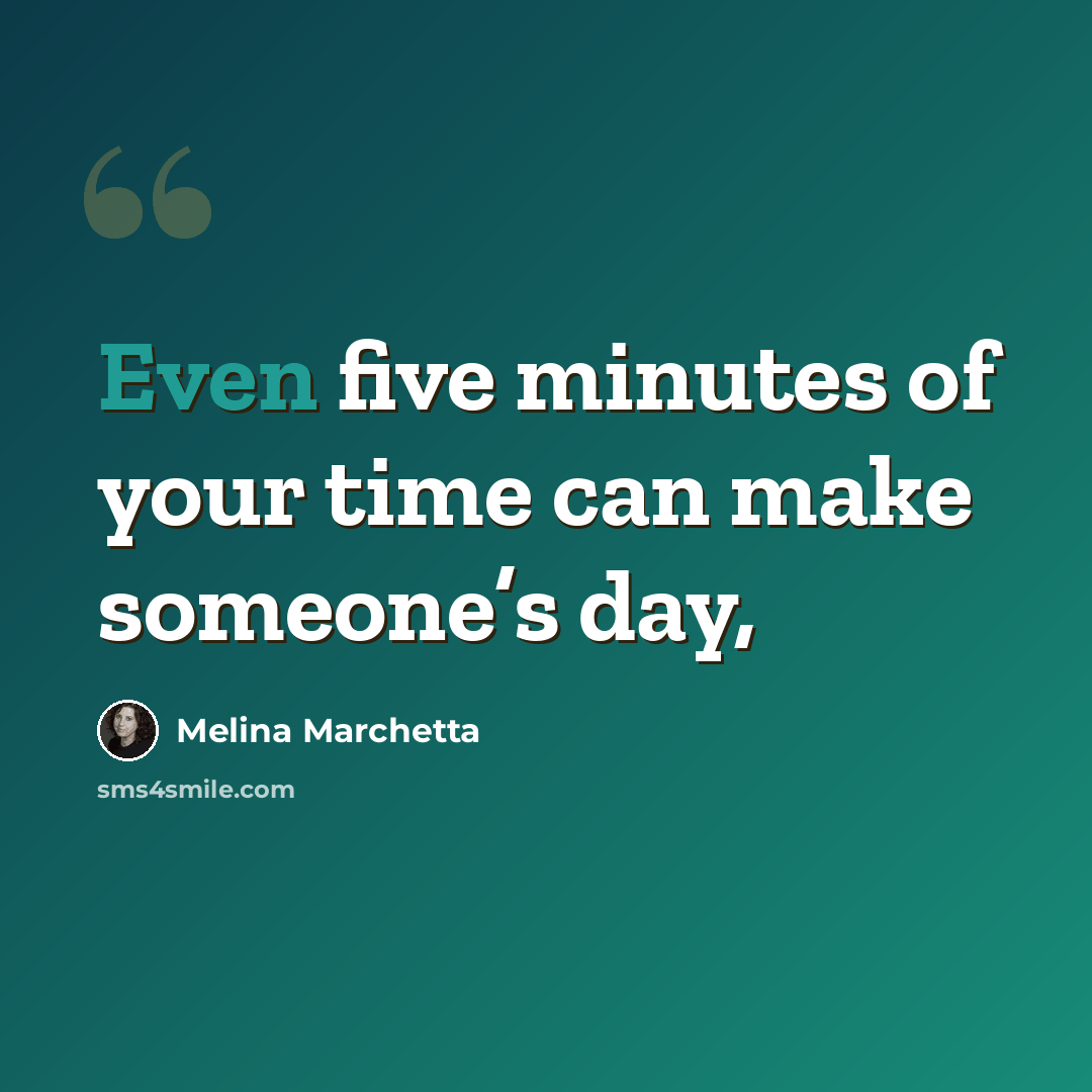 “Even five minutes of your time can make someone’s day,” quote by Melina Marchetta