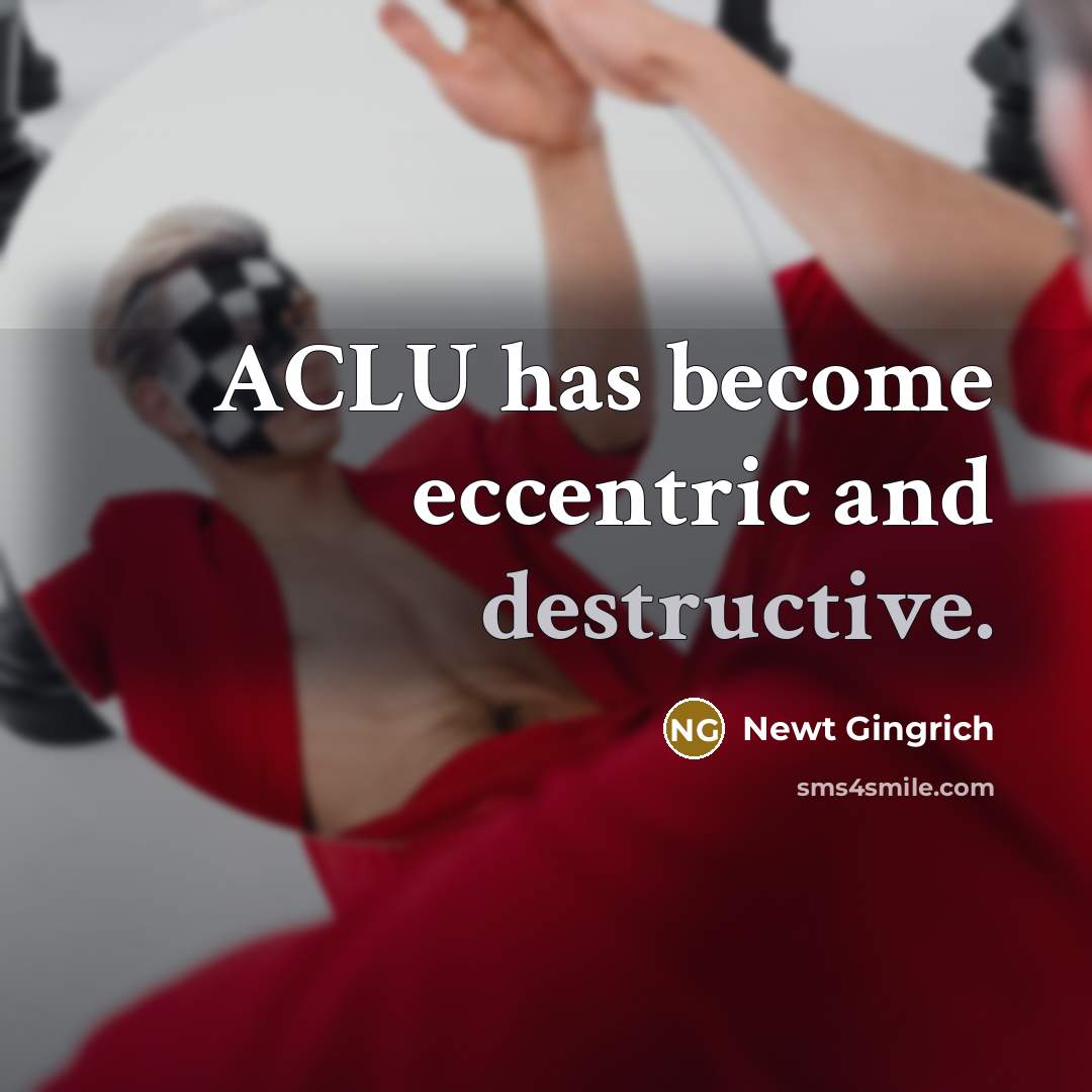 “ACLU has become eccentric and destructive.” quote by Newt Gingrich
