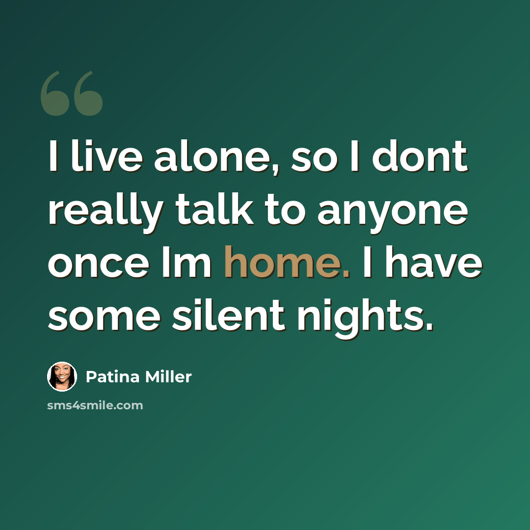 “I live alone, so I dont really talk to anyone once Im home. I have some silent nights.” quote by Patina Miller