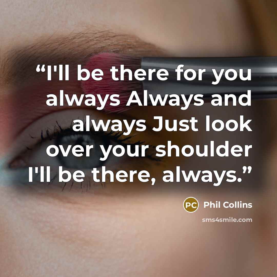 “I'll be there for you always Always and always Just look over your shoulder I'll be there, always.” quote by Phil Collins