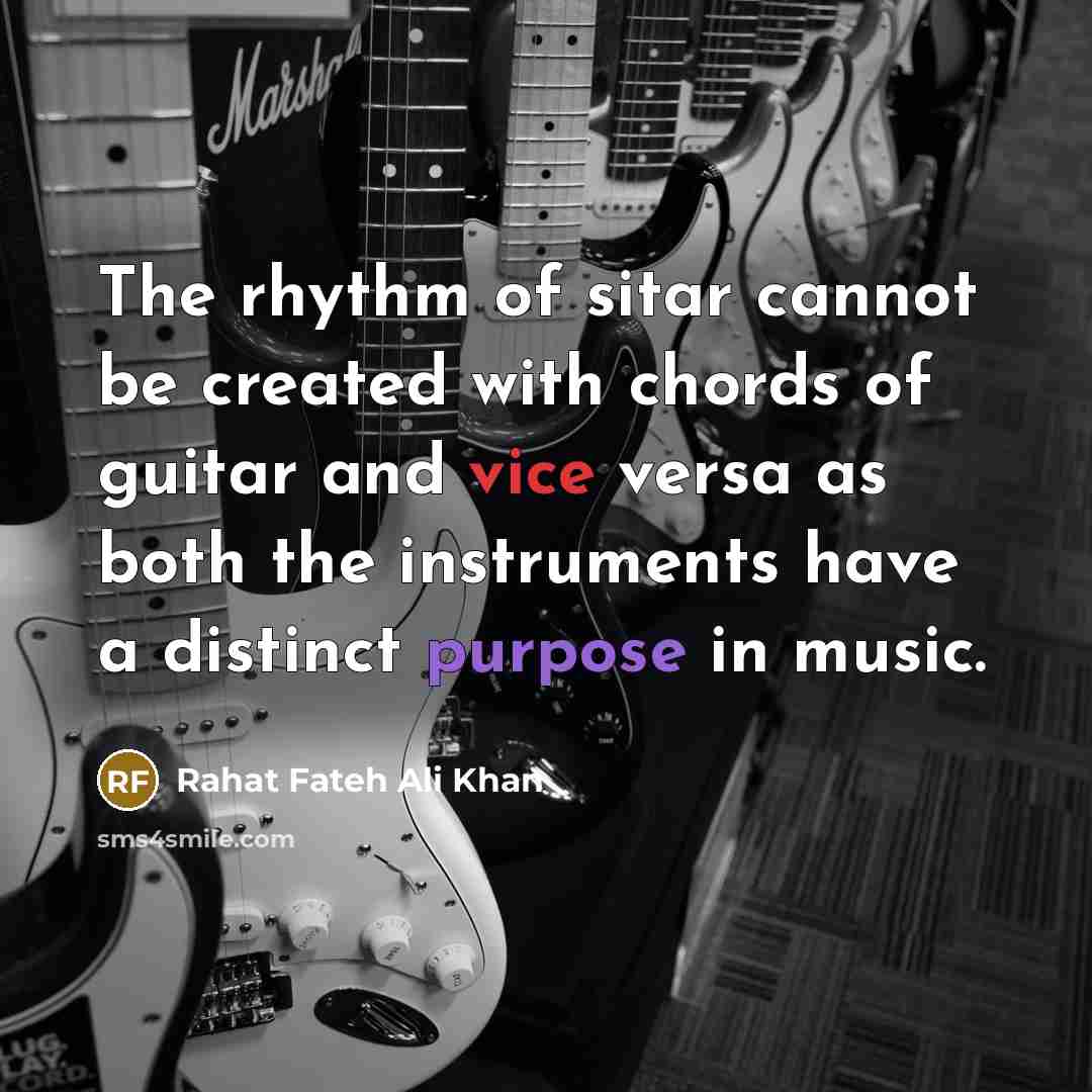 “The rhythm of sitar cannot be created with chords of guitar and vice versa as both the instruments have a distinct purpose in music.” quote by Rahat Fateh Ali Khan