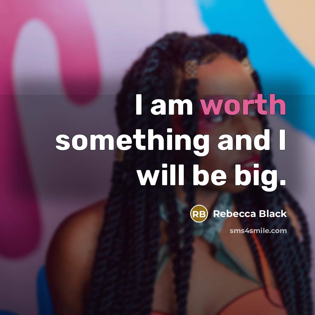 “I am worth something and I will be big.” quote by Rebecca Black