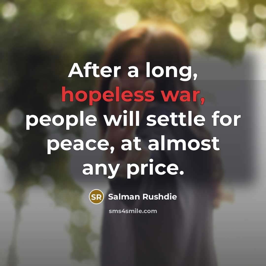 “After a long, hopeless war, people will settle for peace, at almost any price.” quote by Salman Rushdie