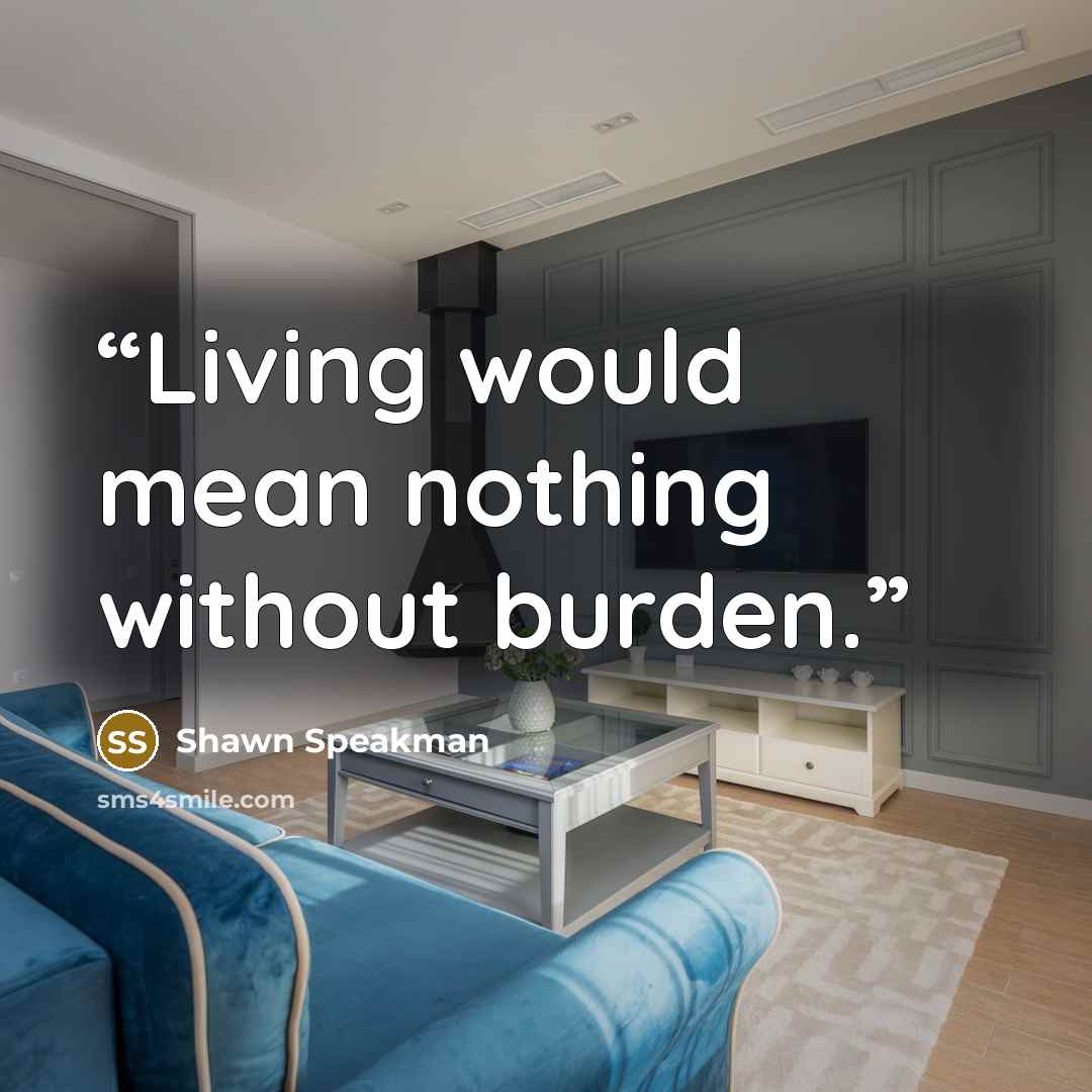 “Living would mean nothing without burden.” quote by Shawn Speakman