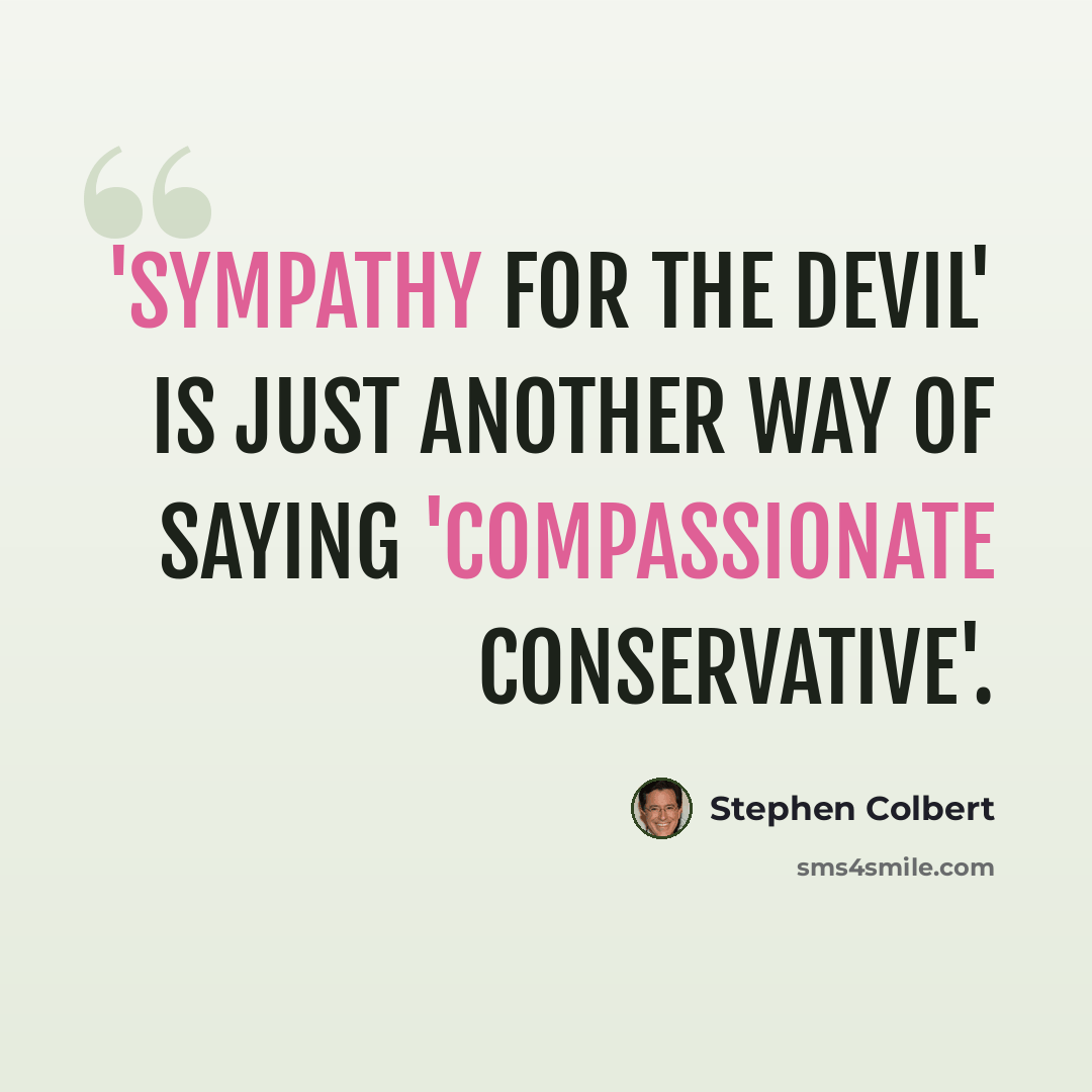 “'Sympathy for the Devil' is just another way of saying 'Compassionate Conservative'.” quote by Stephen Colbert
