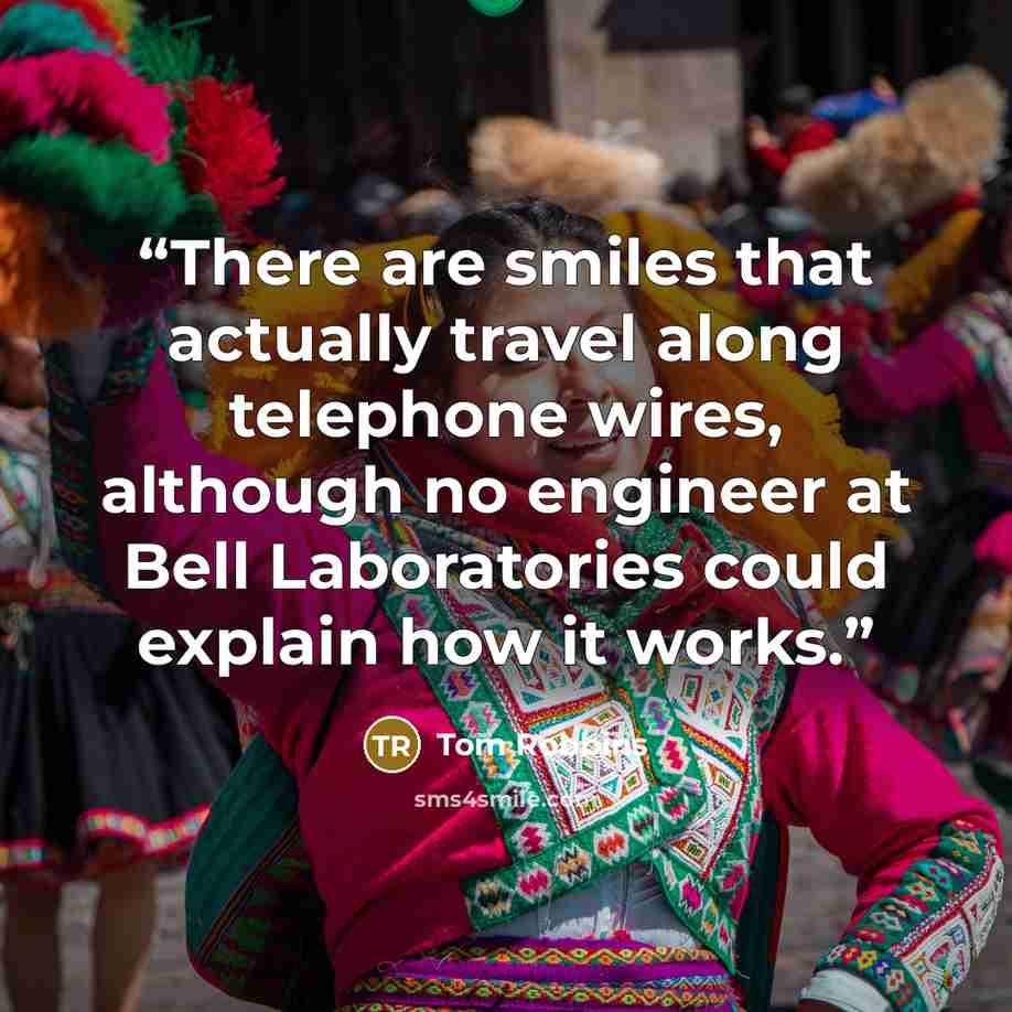 “There are smiles that actually travel along telephone wires, although no engineer at Bell Laboratories could explain how it works.” quote by Tom Robbins