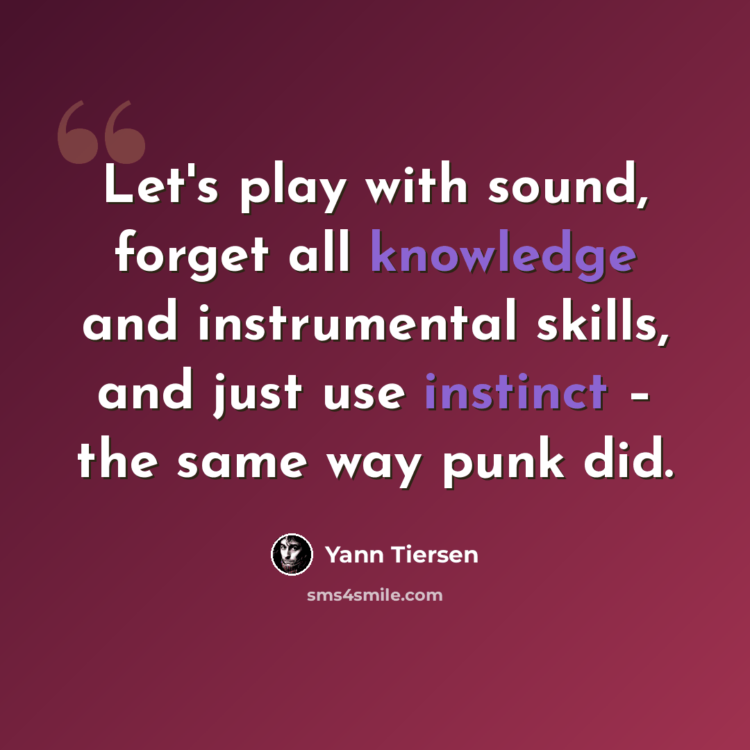 “Let's play with sound, forget all knowledge and instrumental skills, and just use instinct – the same way punk did.” quote by Yann Tiersen