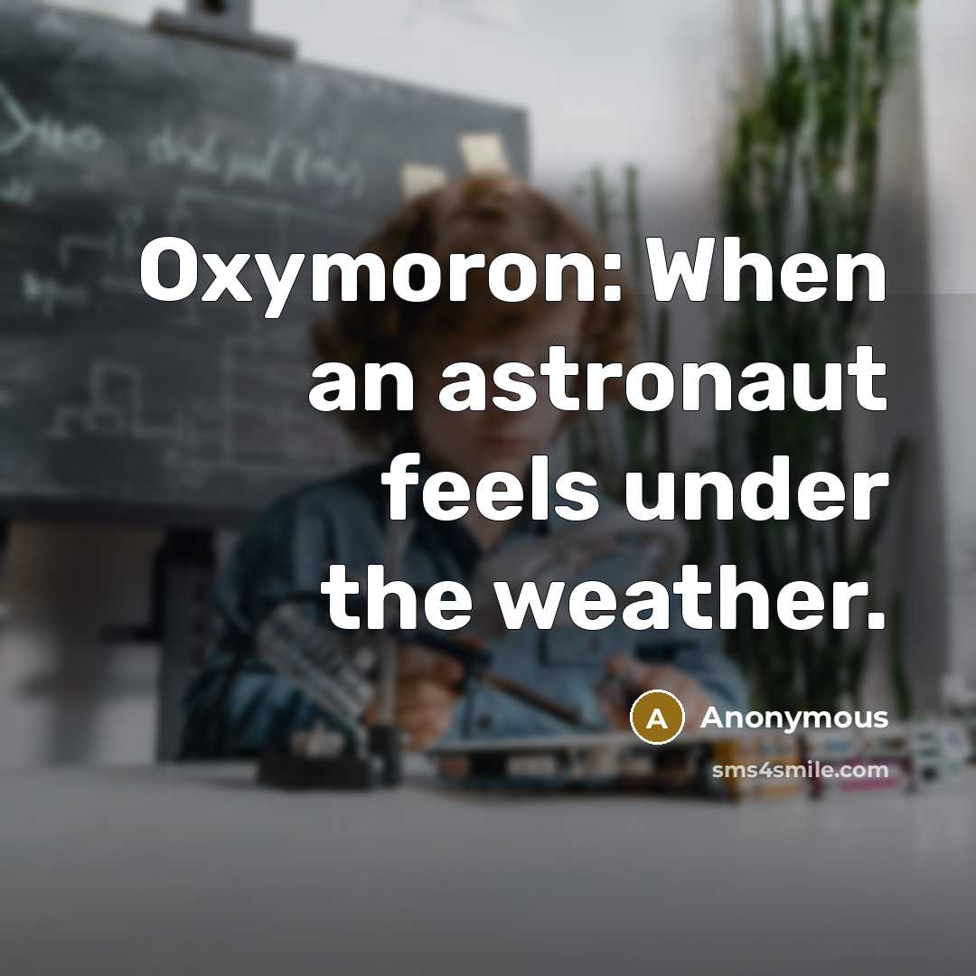 “Oxymoron: When an astronaut feels under the weather.” quote by Anonymous
