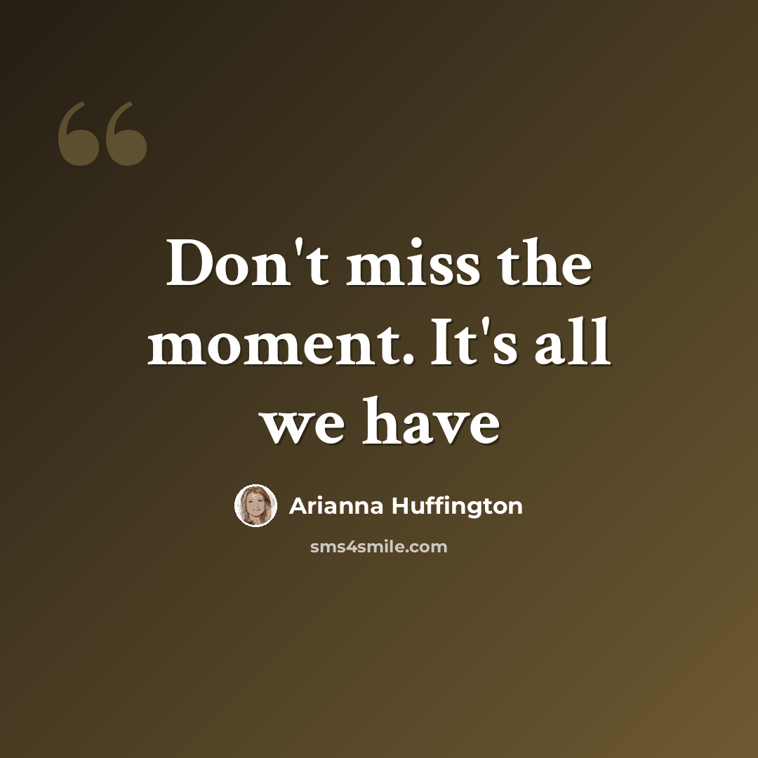 “Don't miss the moment. It's all we have” quote by Arianna Huffington