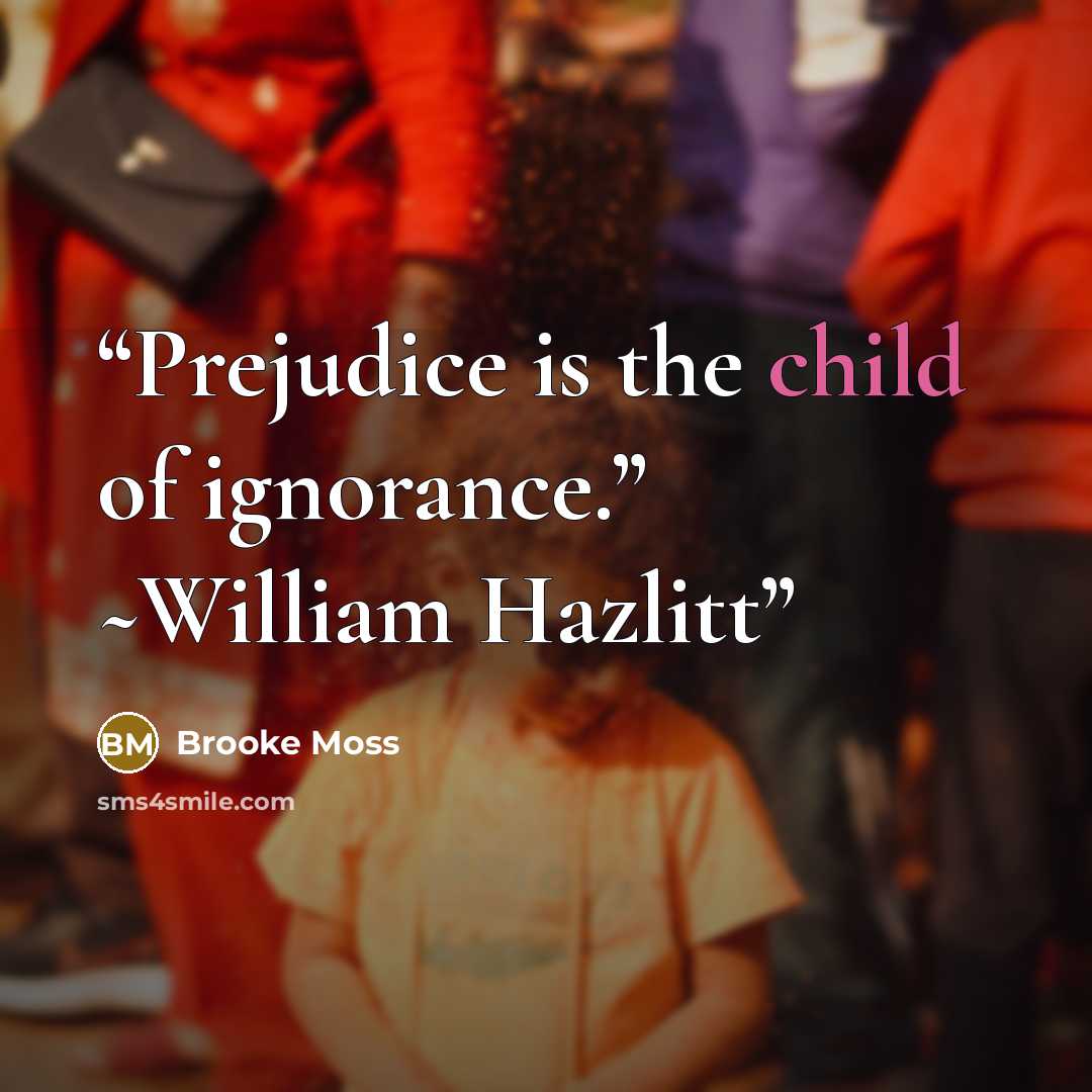 “Prejudice is the child of ignorance.” ~William Hazlitt” quote by Brooke Moss