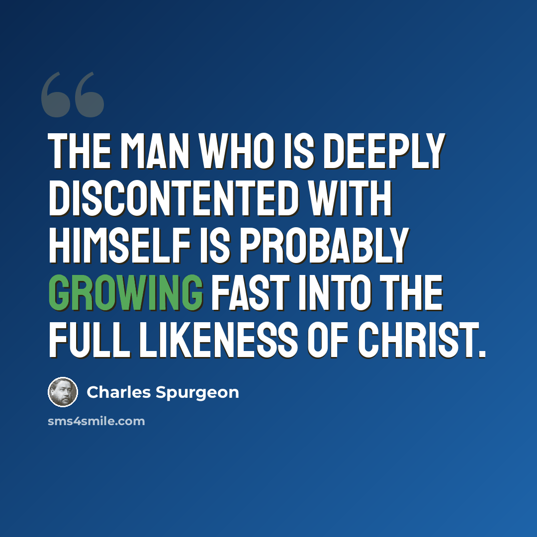 “The man who is deeply discontented with himself is probably growing fast into the full likeness of Christ.” quote by Charles Spurgeon
