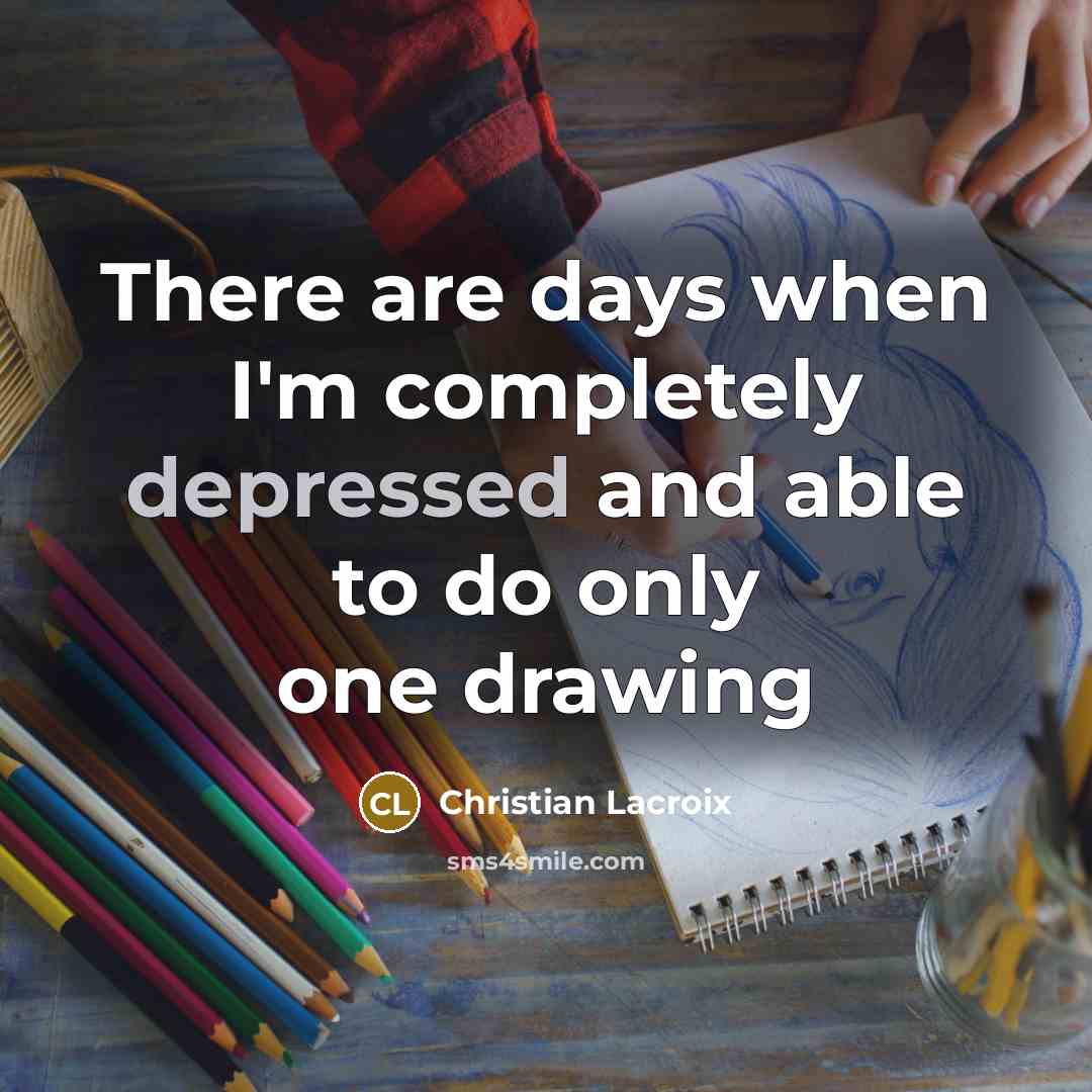 “There are days when I'm completely depressed and able to do only one drawing” quote by Christian Lacroix