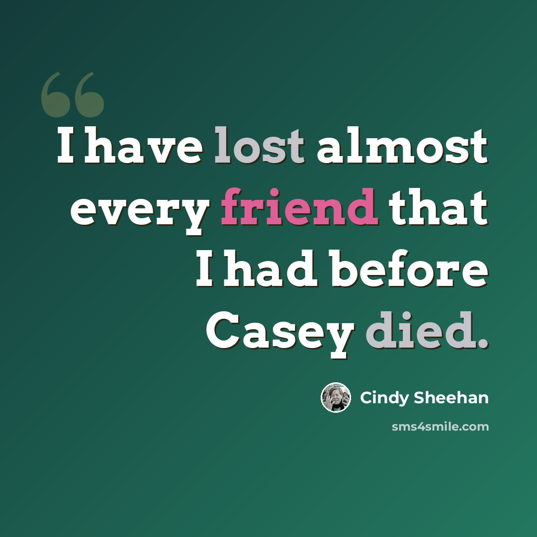 “I have lost almost every friend that I had before Casey died.” quote by Cindy Sheehan