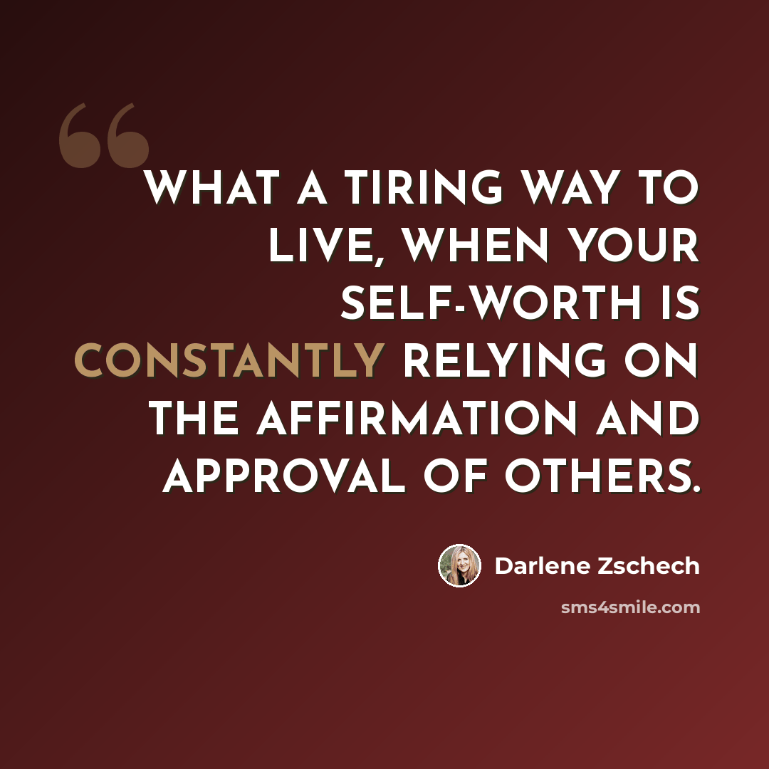 “WHAT A TIRING WAY TO LIVE, WHEN YOUR SELF-WORTH IS CONSTANTLY RELYING ON THE AFFIRMATION AND APPROVAL OF OTHERS.” quote by Darlene Zschech