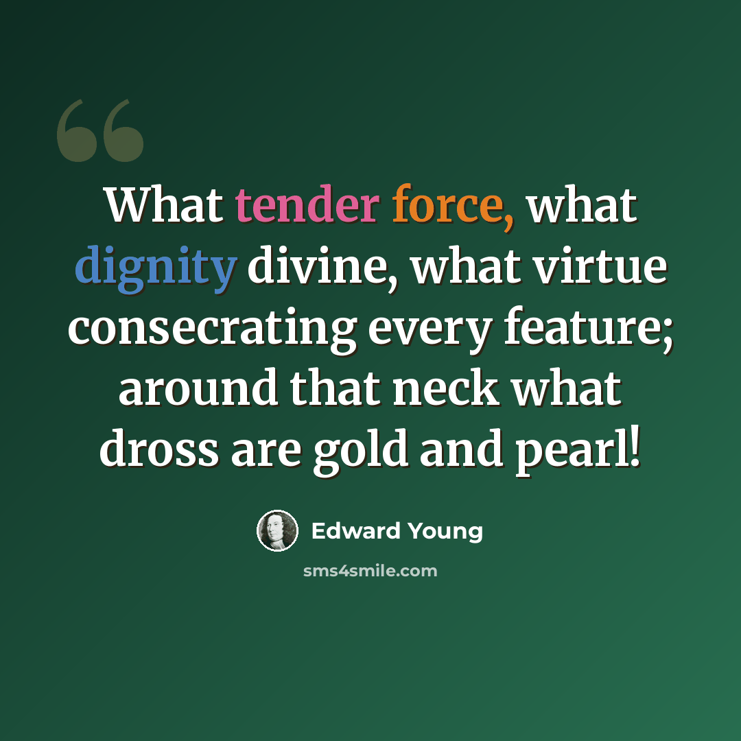 “What tender force, what dignity divine, what virtue consecrating every feature; around that neck what dross are gold and pearl!” quote by Edward Young
