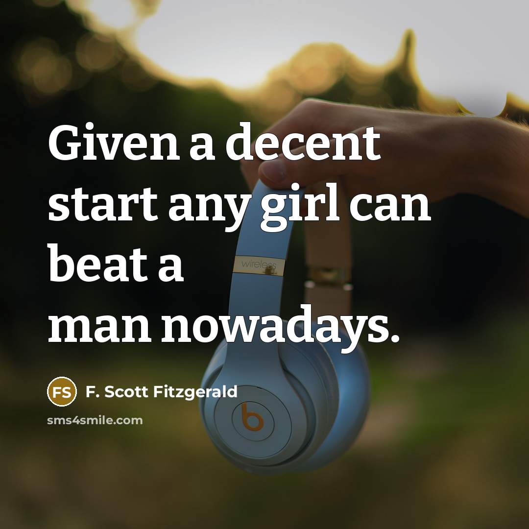 “Given a decent start any girl can beat a man nowadays.” quote by F. Scott Fitzgerald