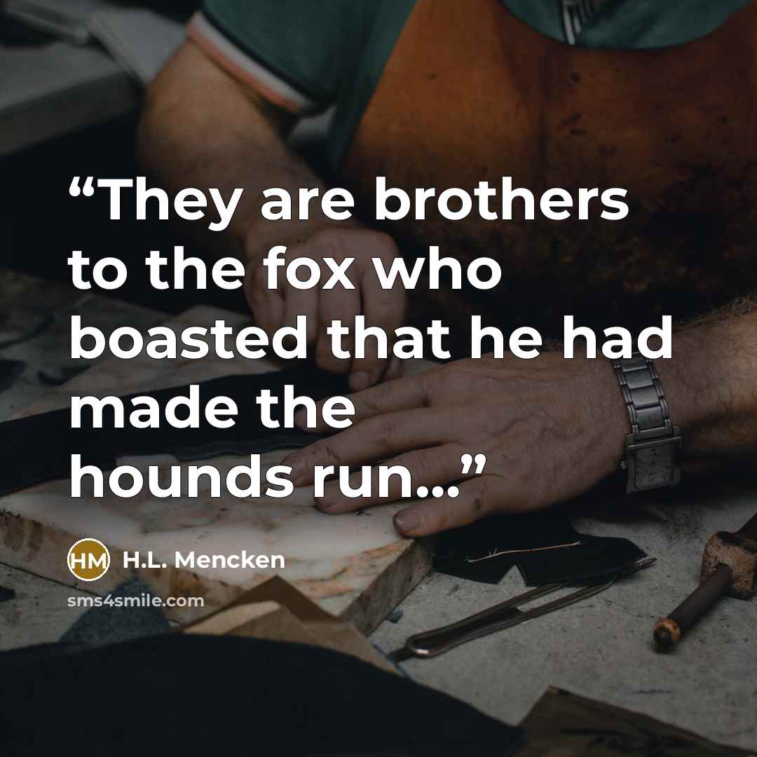 “They are brothers to the fox who boasted that he had made the hounds run…” quote by H.L. Mencken
