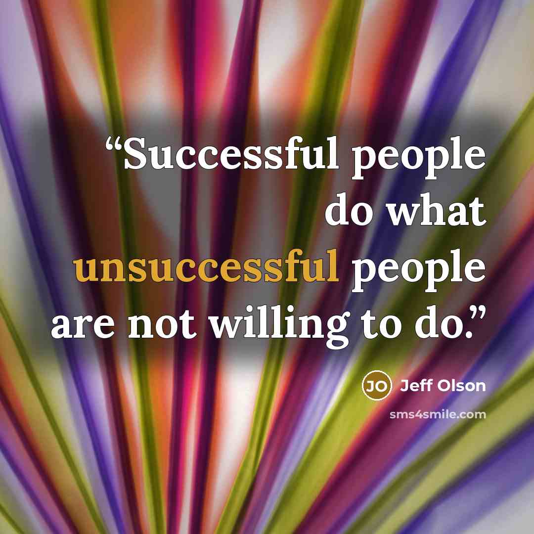 “Successful people do what unsuccessful people are not willing to do.” quote by Jeff Olson