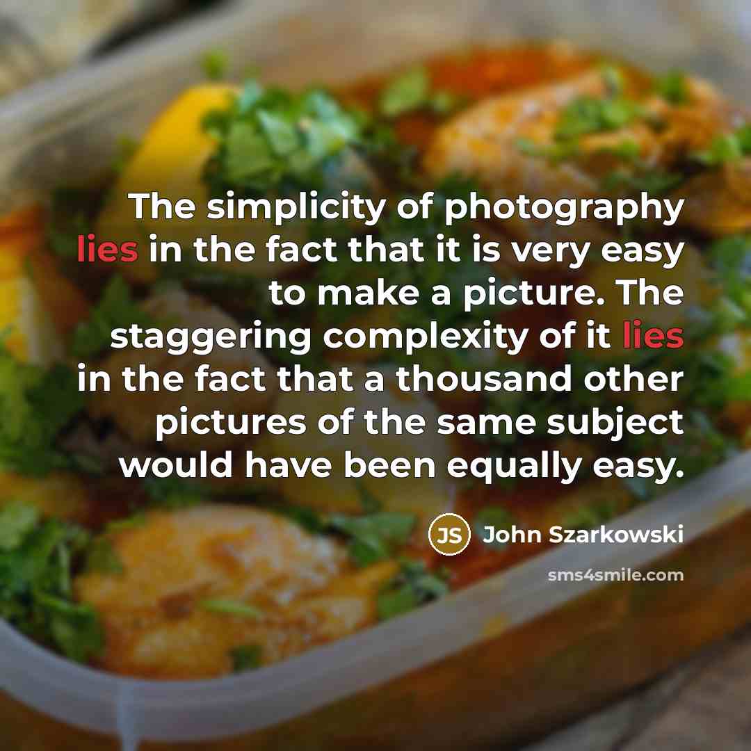 “The simplicity of photography lies in the fact that it is very easy to make a picture. The staggering complexity of it lies in the fact that a thousand other pictures of the same subject would have been equally easy.” quote by John Szarkowski