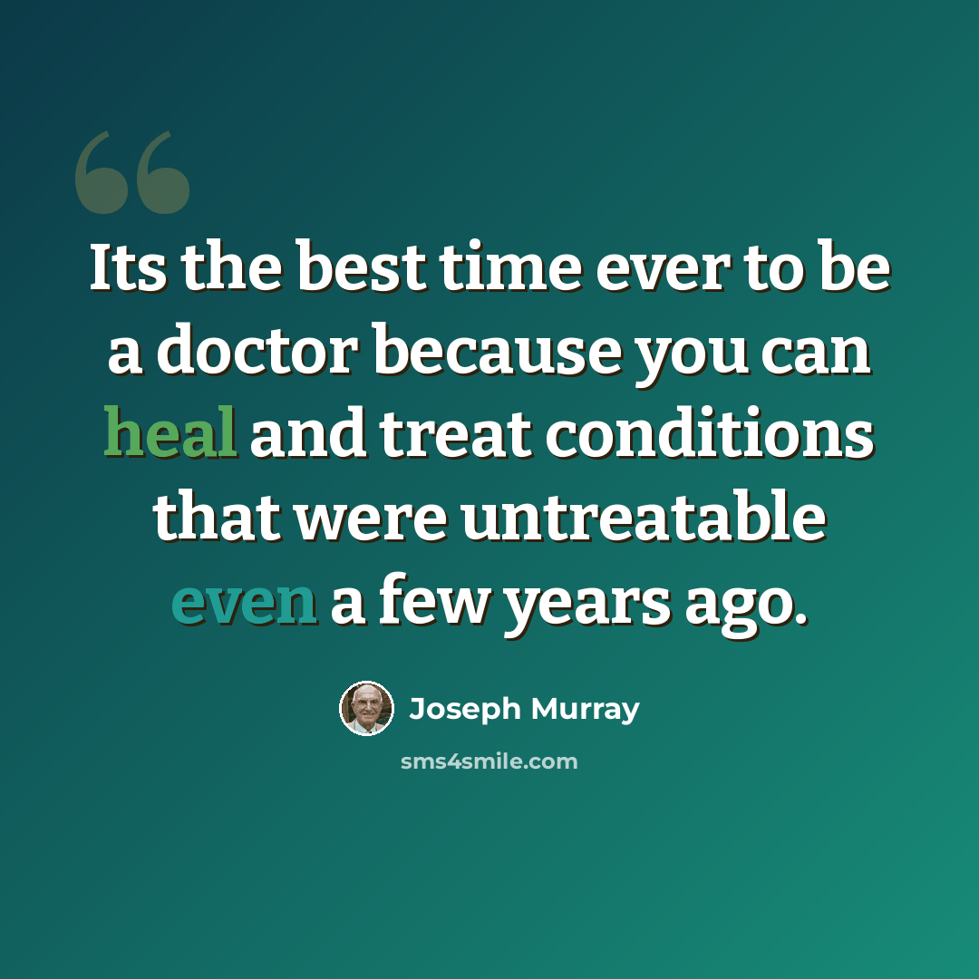“Its the best time ever to be a doctor because you can heal and treat conditions that were untreatable even a few years ago.” quote by Joseph Murray