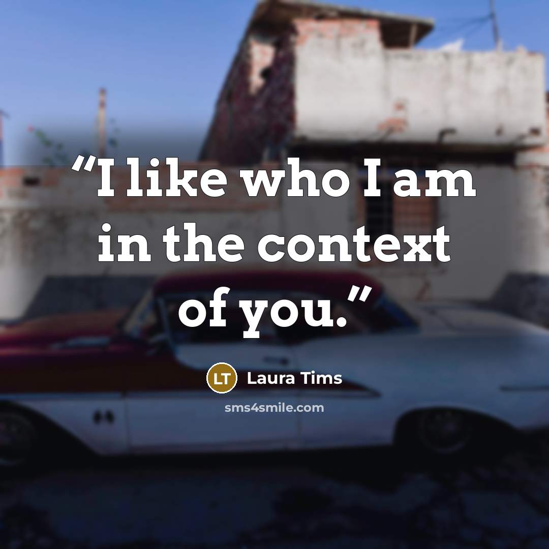 “I like who I am in the context of you.” quote by Laura Tims