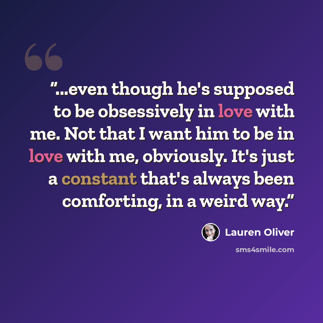 “...even though he's supposed to be obsessively in love with me. Not that I want him to be in love with me, obviously. It's just a constant that's always been comforting, in a weird way.” quote by Lauren Oliver